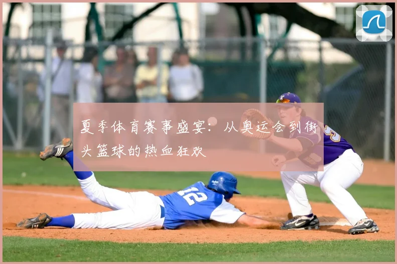 夏季体育赛事盛宴:从奥运会到街头篮球的热血狂欢