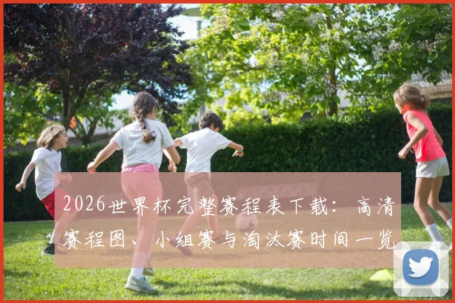 2026世界杯完整赛程表下载:高清赛程图、小组赛与淘汰赛时间一览
