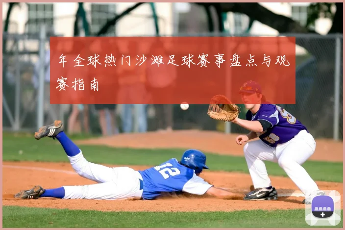 年全球热门沙滩足球赛事盘点与观赛指南