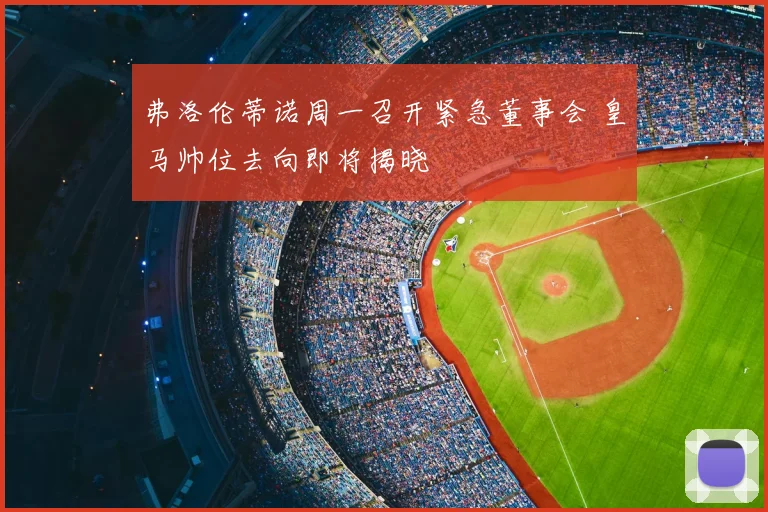 弗洛伦蒂诺周一召开紧急董事会 皇马帅位去向即将揭晓