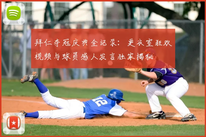 拜仁夺冠庆典全记录:更衣室狂欢视频与球员感人发言独家揭秘