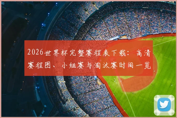 2026世界杯完整赛程表下载：高清赛程图、小组赛与淘汰赛时间一览